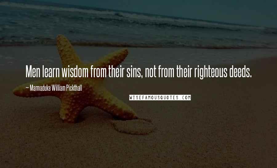Marmaduke William Pickthall quotes: Men learn wisdom from their sins, not from their righteous deeds.