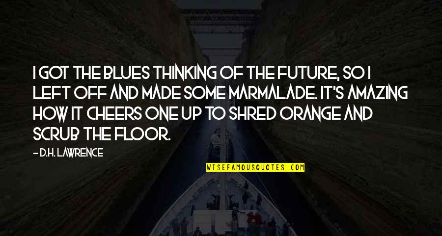 Marmalade Quotes By D.H. Lawrence: I got the blues thinking of the future, Marmalade Quotes By D.H. Lawrence: I got the blues thinking of the future,