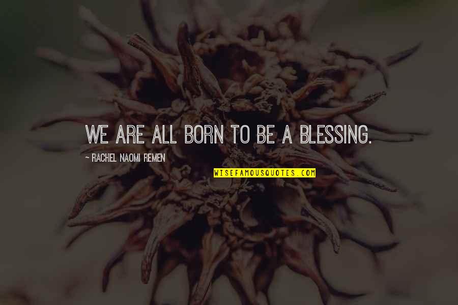 Marmaladedefinition Quotes By Rachel Naomi Remen: We are all born to be a blessing.