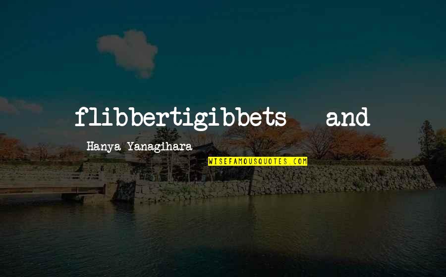 Marmeladov Quotes By Hanya Yanagihara: flibbertigibbets - and