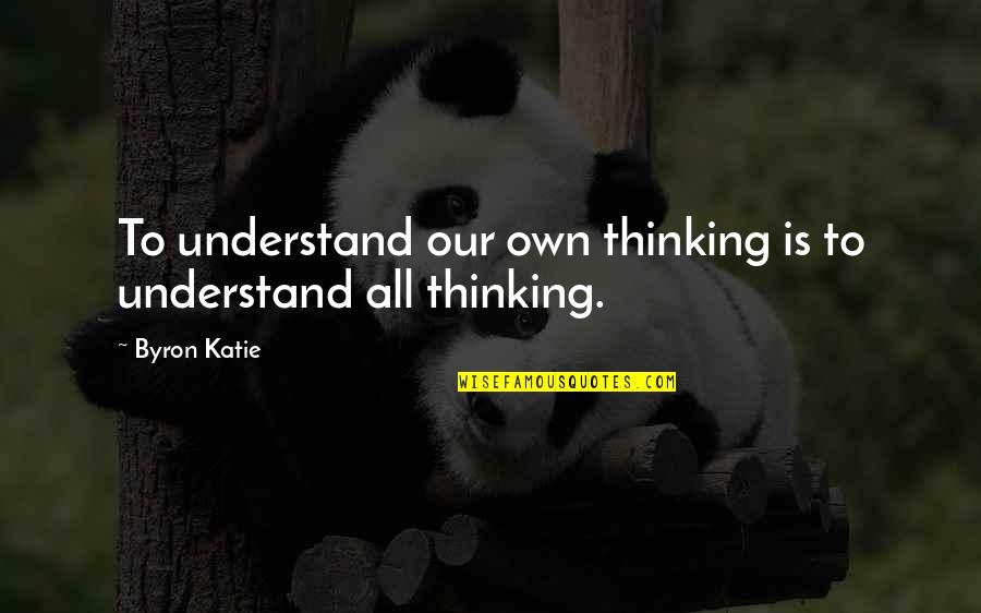 Marmie Quotes By Byron Katie: To understand our own thinking is to understand