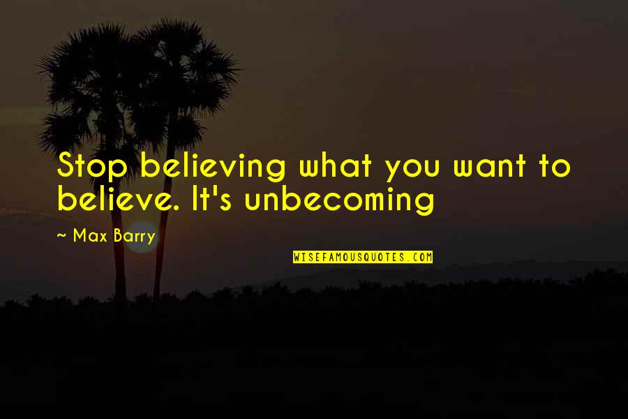 Marmillion Gray Quotes By Max Barry: Stop believing what you want to believe. It's