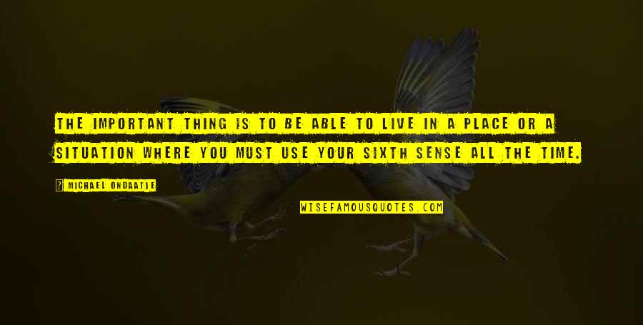 Marmolejo Nuevo Quotes By Michael Ondaatje: The important thing is to be able to Marmolejo Nuevo Quotes By Michael Ondaatje: The important thing is to be able to