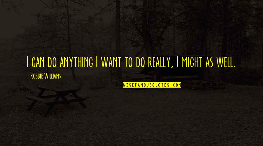 Marmolejo Nuevo Quotes By Robbie Williams: I can do anything I want to do Marmolejo Nuevo Quotes By Robbie Williams: I can do anything I want to do