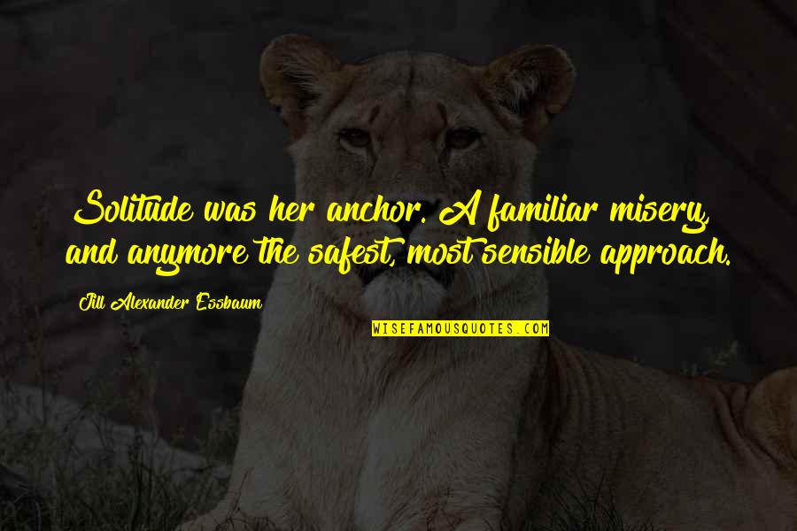 Marmontov Glorijet Quotes By Jill Alexander Essbaum: Solitude was her anchor. A familiar misery, and Marmontov Glorijet Quotes By Jill Alexander Essbaum: Solitude was her anchor. A familiar misery, and