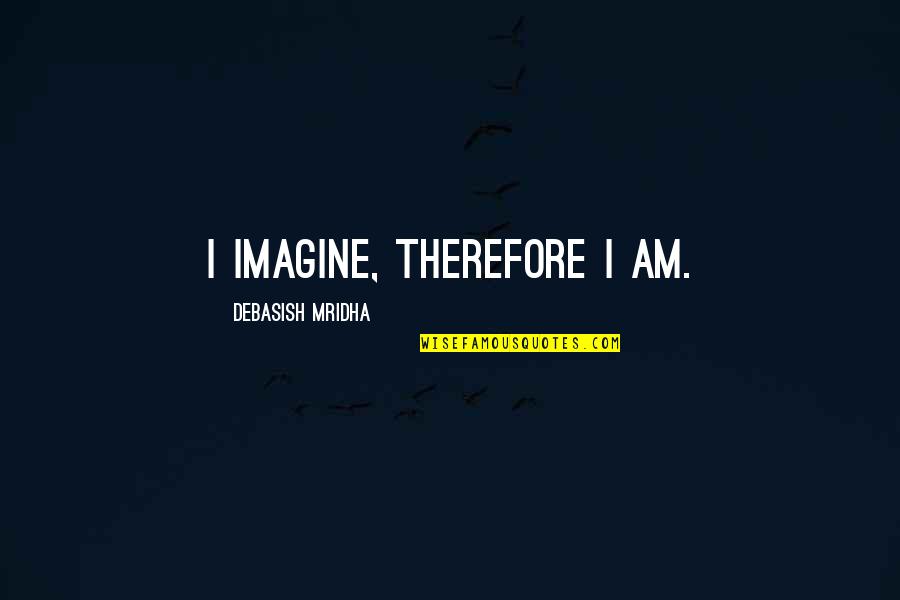 Marmosets Quotes By Debasish Mridha: I imagine, therefore I am. Marmosets Quotes By Debasish Mridha: I imagine, therefore I am.