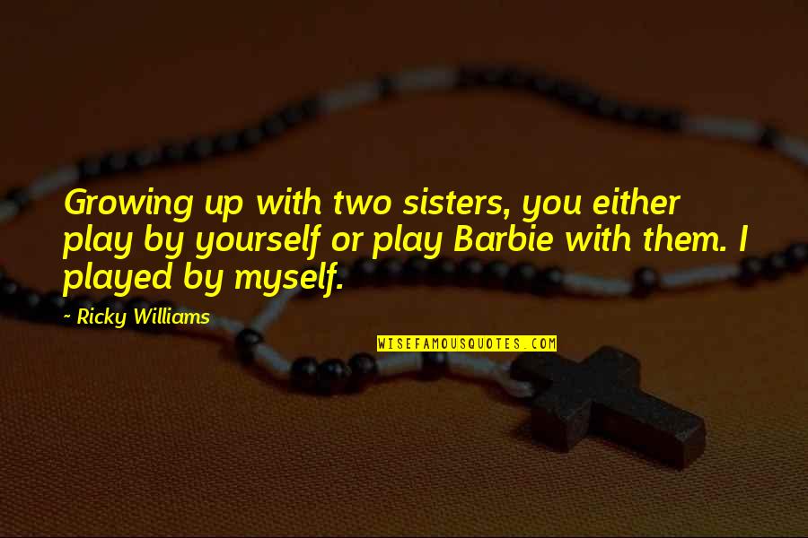 Marmurinis Quotes By Ricky Williams: Growing up with two sisters, you either play Marmurinis Quotes By Ricky Williams: Growing up with two sisters, you either play