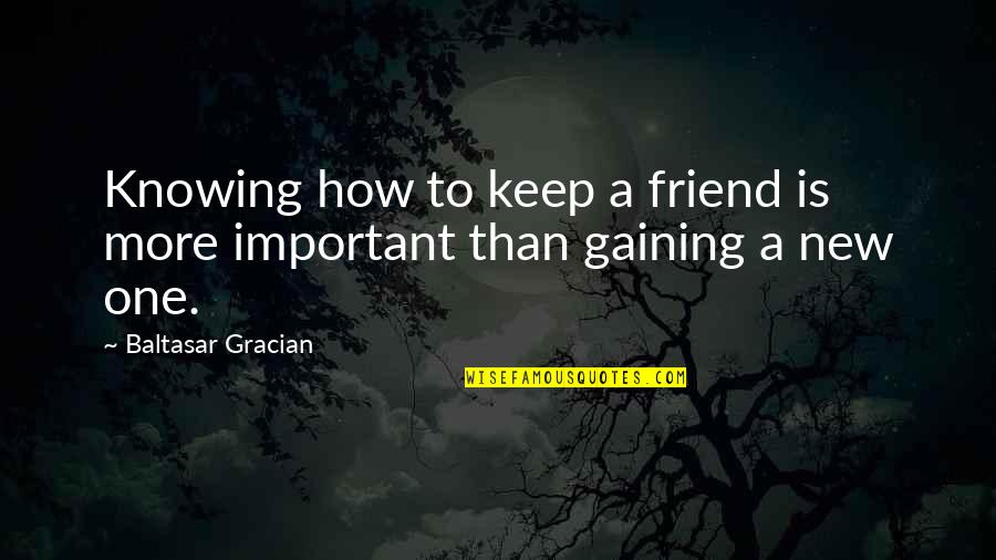 Marna's Quotes By Baltasar Gracian: Knowing how to keep a friend is more