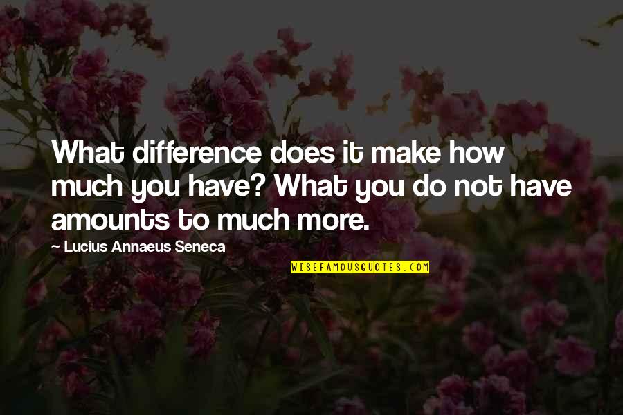 Marna's Quotes By Lucius Annaeus Seneca: What difference does it make how much you