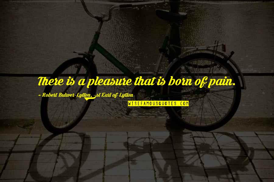 Marnay Ki Quotes By Robert Bulwer-Lytton, 1st Earl Of Lytton: There is a pleasure that is born of