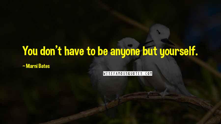 Marni Bates quotes: You don't have to be anyone but yourself.