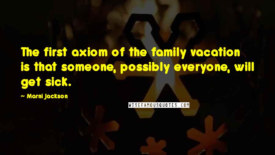 Marni Jackson quotes: The first axiom of the family vacation is that someone, possibly everyone, will get sick.