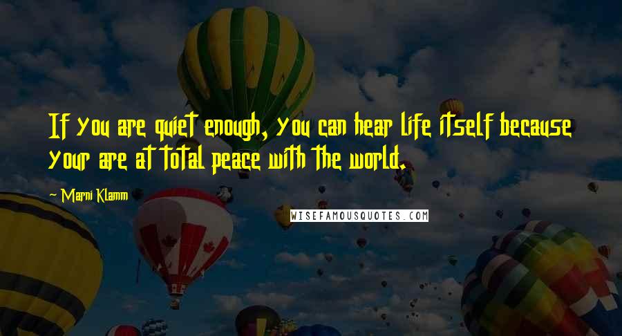 Marni Klamm quotes: If you are quiet enough, you can hear life itself because your are at total peace with the world.