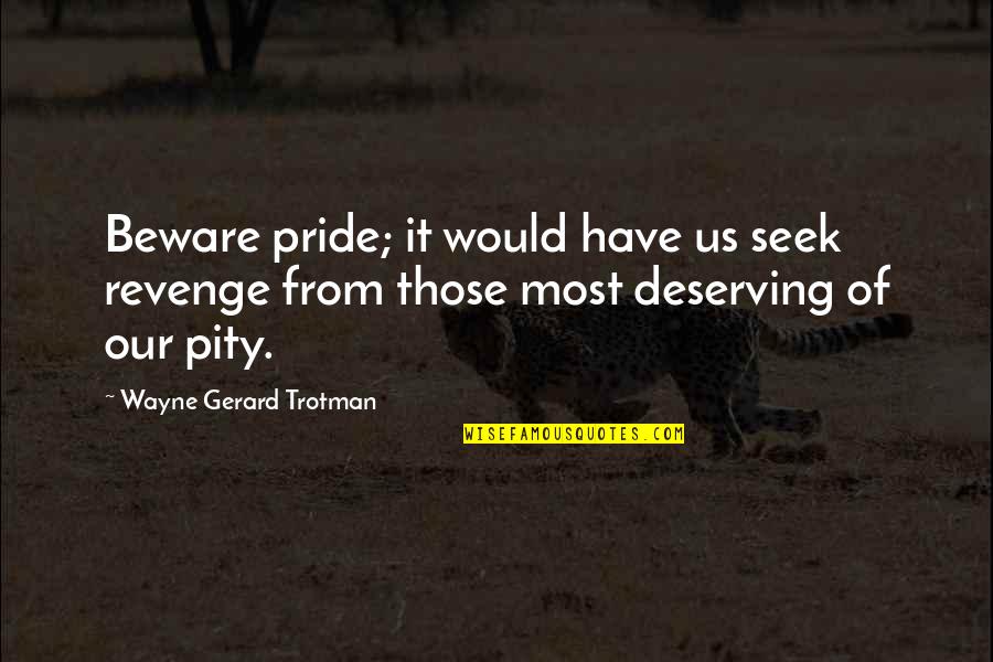 Marnie Michaels Quotes By Wayne Gerard Trotman: Beware pride; it would have us seek revenge
