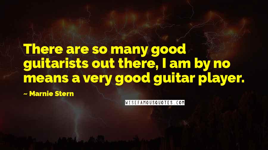 Marnie Stern quotes: There are so many good guitarists out there, I am by no means a very good guitar player.