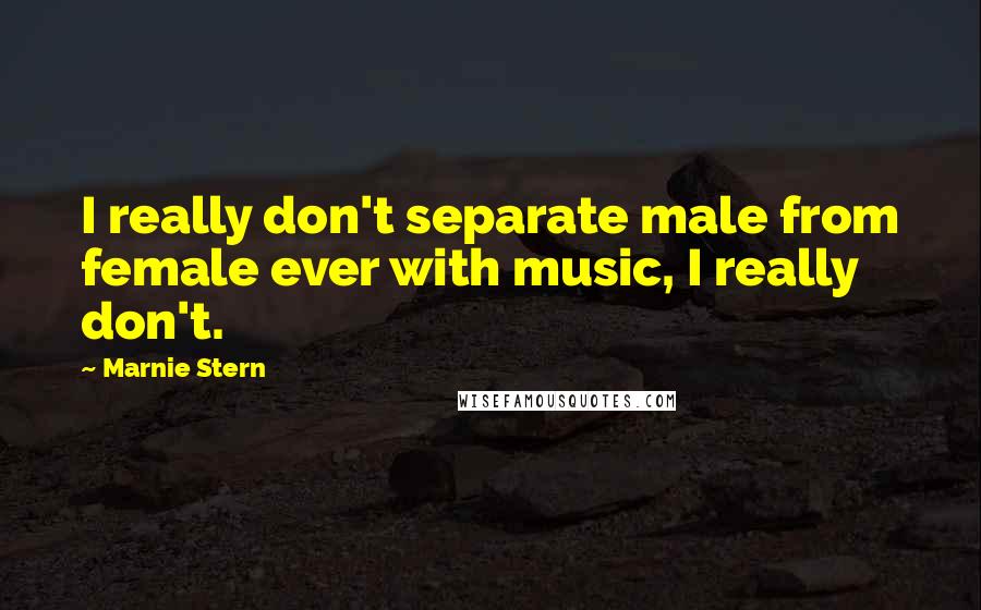 Marnie Stern quotes: I really don't separate male from female ever with music, I really don't.