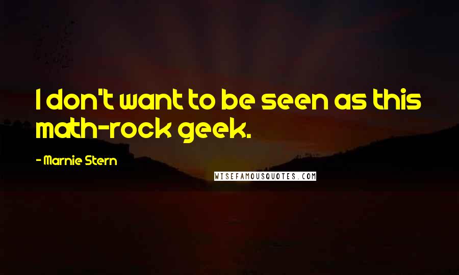 Marnie Stern quotes: I don't want to be seen as this math-rock geek.