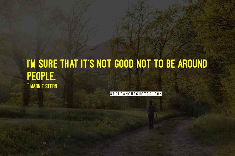 Marnie Stern quotes: I'm sure that it's not good not to be around people.