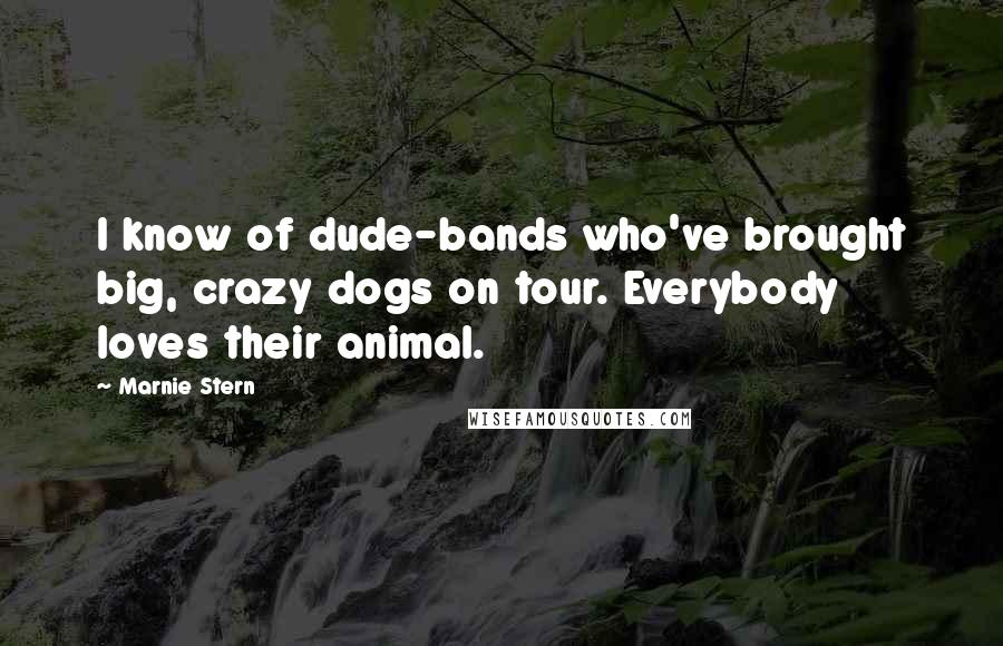 Marnie Stern quotes: I know of dude-bands who've brought big, crazy dogs on tour. Everybody loves their animal.