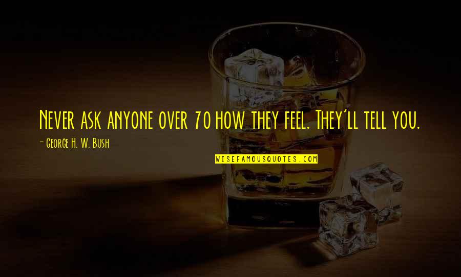 Marnier Lapostolle Quotes By George H. W. Bush: Never ask anyone over 70 how they feel. Marnier Lapostolle Quotes By George H. W. Bush: Never ask anyone over 70 how they feel.