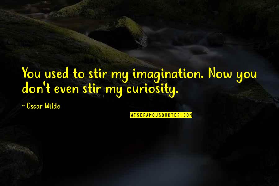 Marnik 10 Quotes By Oscar Wilde: You used to stir my imagination. Now you