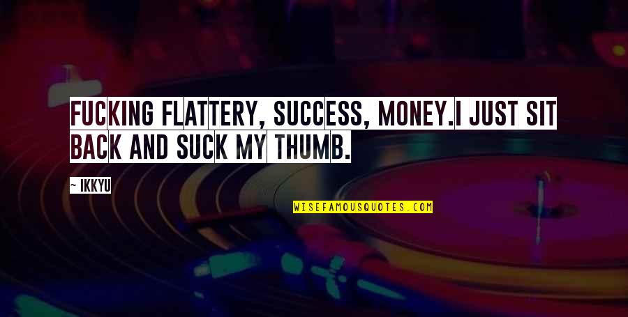 Marnis Stone Quotes By Ikkyu: Fucking flattery, success, money.I just sit back and