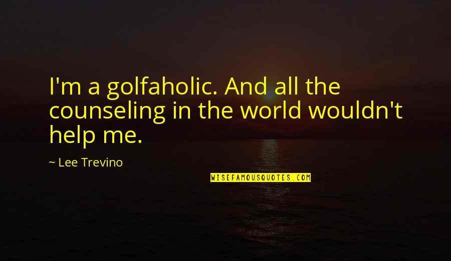 Marock Quotes By Lee Trevino: I'm a golfaholic. And all the counseling in