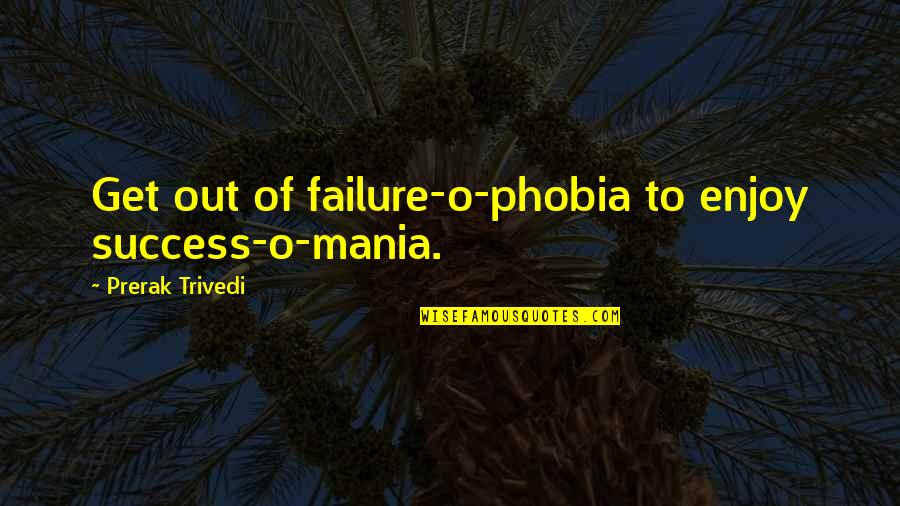 Marokas Quotes By Prerak Trivedi: Get out of failure-o-phobia to enjoy success-o-mania.