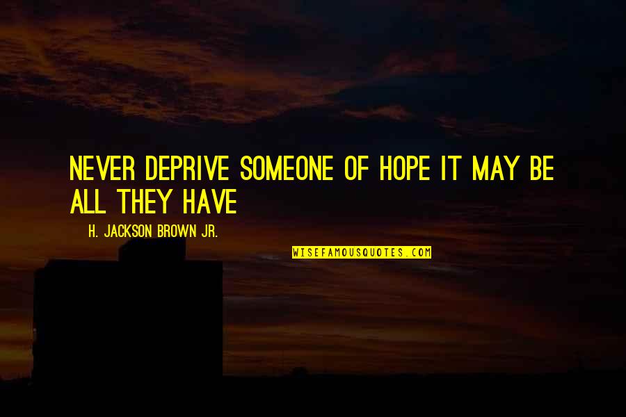 Marolt Ranch Quotes By H. Jackson Brown Jr.: Never deprive someone of hope it may be Marolt Ranch Quotes By H. Jackson Brown Jr.: Never deprive someone of hope it may be