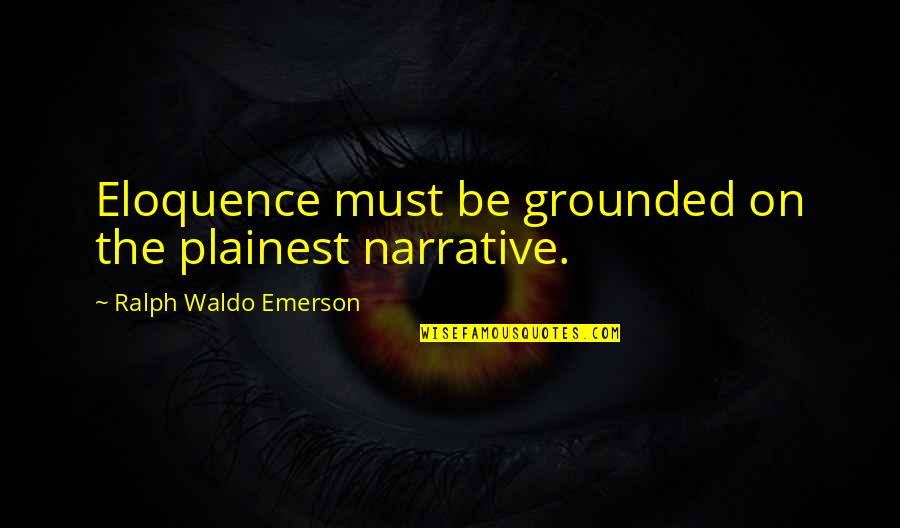 Maronic Villas Quotes By Ralph Waldo Emerson: Eloquence must be grounded on the plainest narrative. Maronic Villas Quotes By Ralph Waldo Emerson: Eloquence must be grounded on the plainest narrative.
