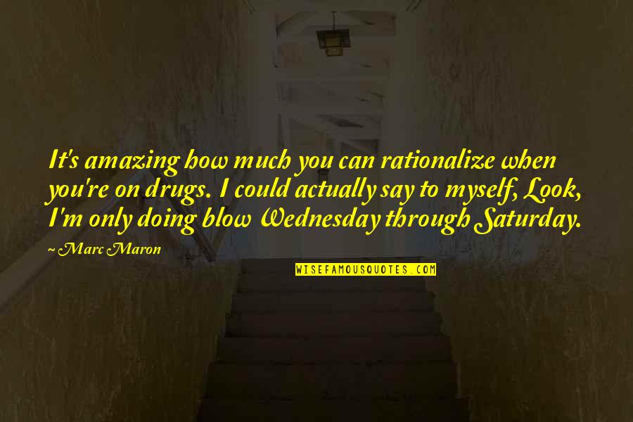 Maron's Quotes By Marc Maron: It's amazing how much you can rationalize when