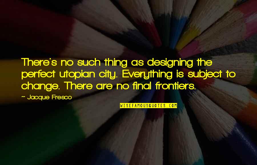 Marooned Movie Quotes By Jacque Fresco: There's no such thing as designing the perfect