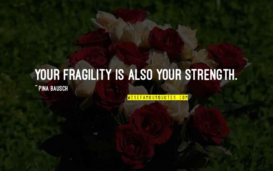 Marooned Pink Quotes By Pina Bausch: Your fragility is also your strength. Marooned Pink Quotes By Pina Bausch: Your fragility is also your strength.