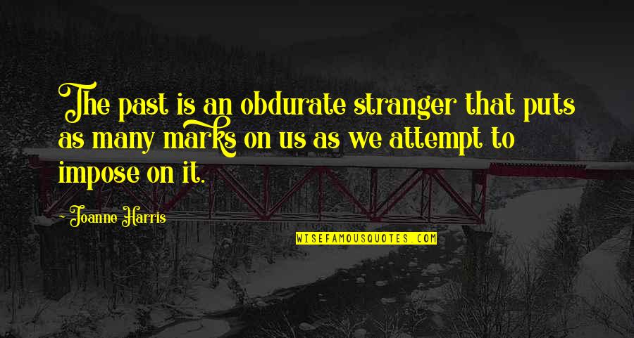 Marooning County Quotes By Joanne Harris: The past is an obdurate stranger that puts Marooning County Quotes By Joanne Harris: The past is an obdurate stranger that puts
