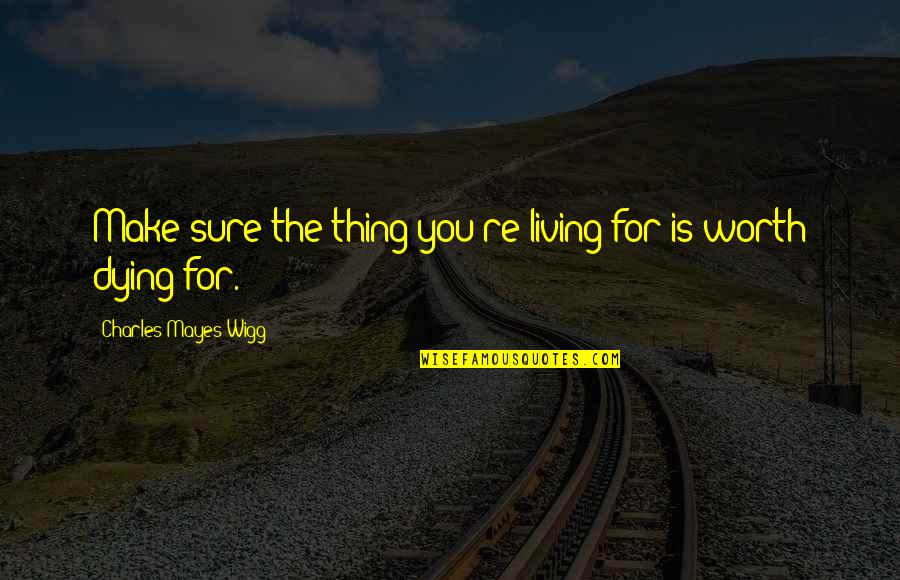 Marosi Peter Quotes By Charles Mayes Wigg: Make sure the thing you're living for is
