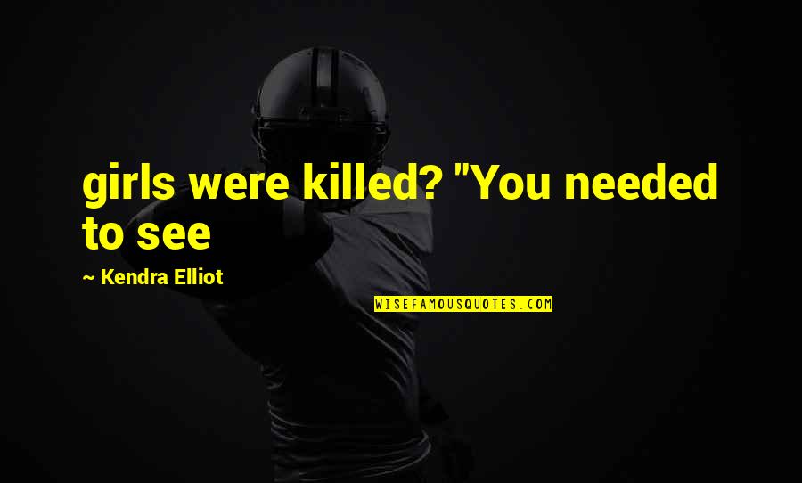 Marottas Restaurant Quotes By Kendra Elliot: girls were killed? "You needed to see