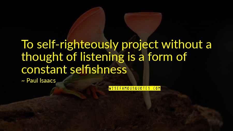 Marotti A Scott Quotes By Paul Isaacs: To self-righteously project without a thought of listening Marotti A Scott Quotes By Paul Isaacs: To self-righteously project without a thought of listening