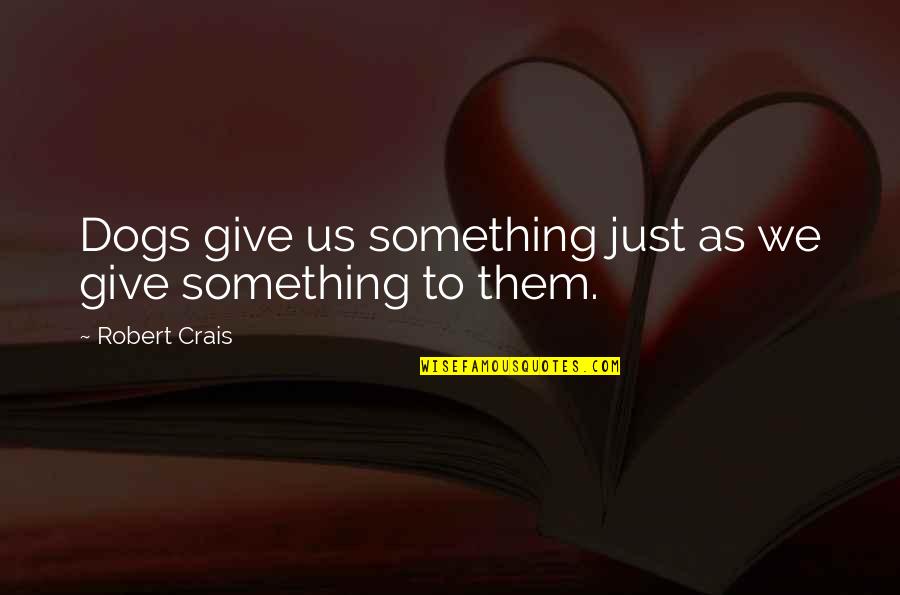 Marotti Motorsports Quotes By Robert Crais: Dogs give us something just as we give Marotti Motorsports Quotes By Robert Crais: Dogs give us something just as we give