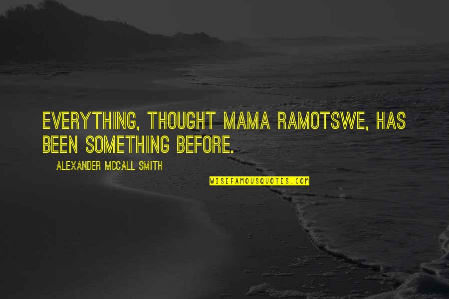 Marouane Lamharzi Quotes By Alexander McCall Smith: Everything, thought Mama Ramotswe, has been something before.