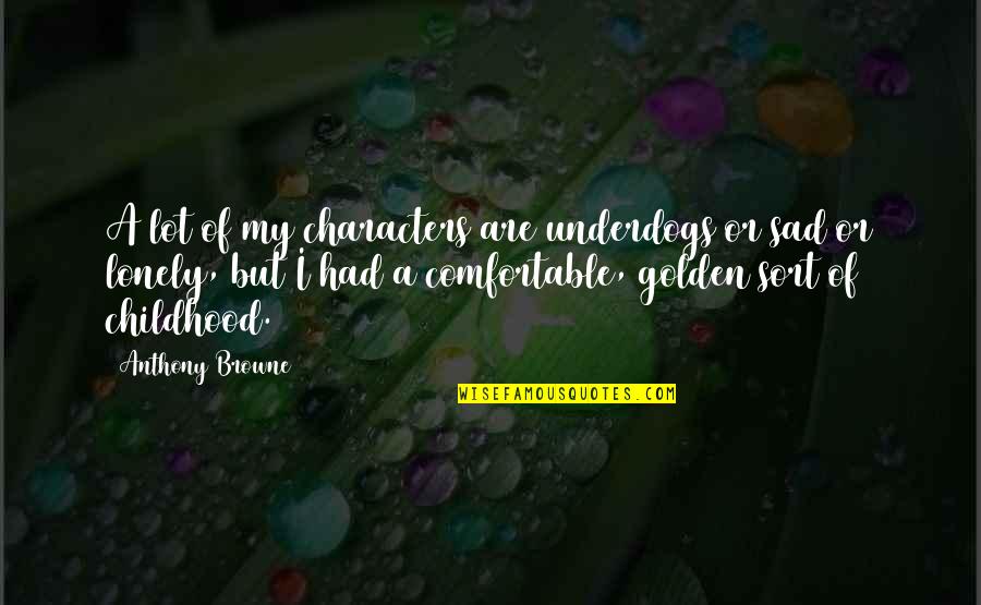 Maroudas A Quotes By Anthony Browne: A lot of my characters are underdogs or Maroudas A Quotes By Anthony Browne: A lot of my characters are underdogs or