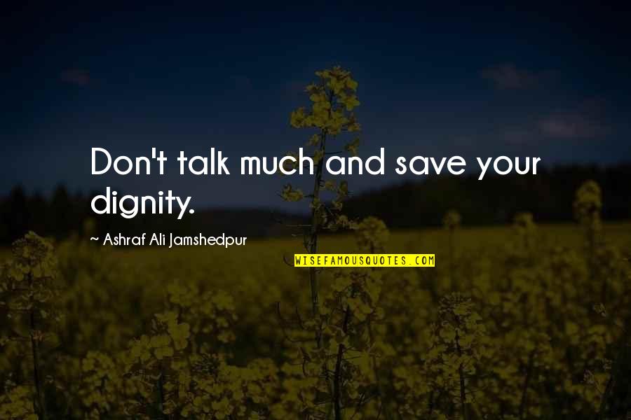 Maroudas A Quotes By Ashraf Ali Jamshedpur: Don't talk much and save your dignity. Maroudas A Quotes By Ashraf Ali Jamshedpur: Don't talk much and save your dignity.