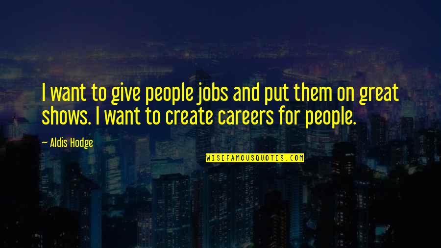 Marples Pull Quotes By Aldis Hodge: I want to give people jobs and put Marples Pull Quotes By Aldis Hodge: I want to give people jobs and put
