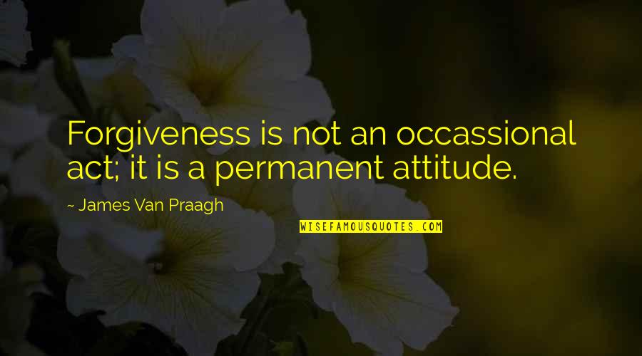 Marprelate Tracts Quotes By James Van Praagh: Forgiveness is not an occassional act; it is
