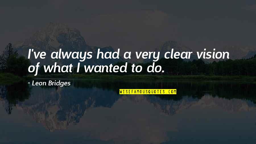Marq Spusta Quotes By Leon Bridges: I've always had a very clear vision of Marq Spusta Quotes By Leon Bridges: I've always had a very clear vision of
