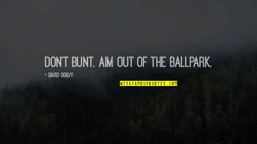 Marquees Quotes By David Ogilvy: Don't bunt. Aim out of the ballpark.