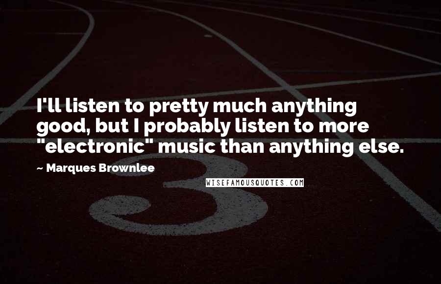 Marques Brownlee quotes: I'll listen to pretty much anything good, but I probably listen to more "electronic" music than anything else.