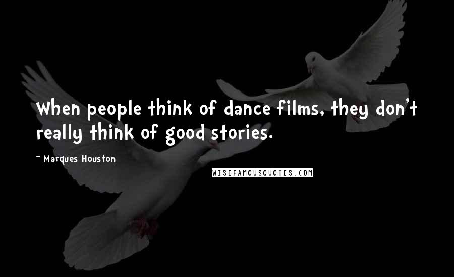 Marques Houston quotes: When people think of dance films, they don't really think of good stories.