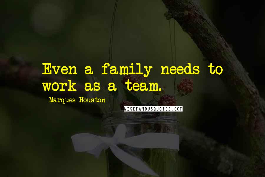 Marques Houston quotes: Even a family needs to work as a team.