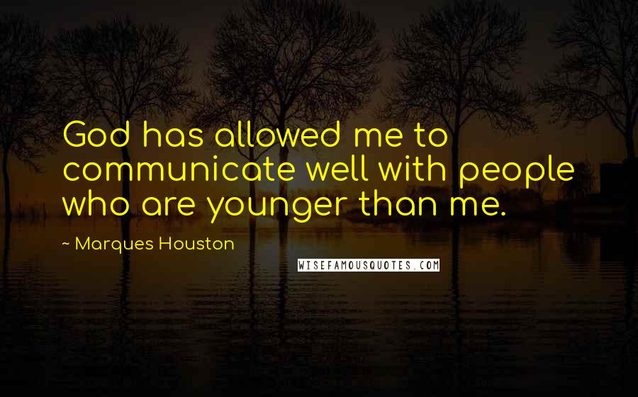 Marques Houston quotes: God has allowed me to communicate well with people who are younger than me.