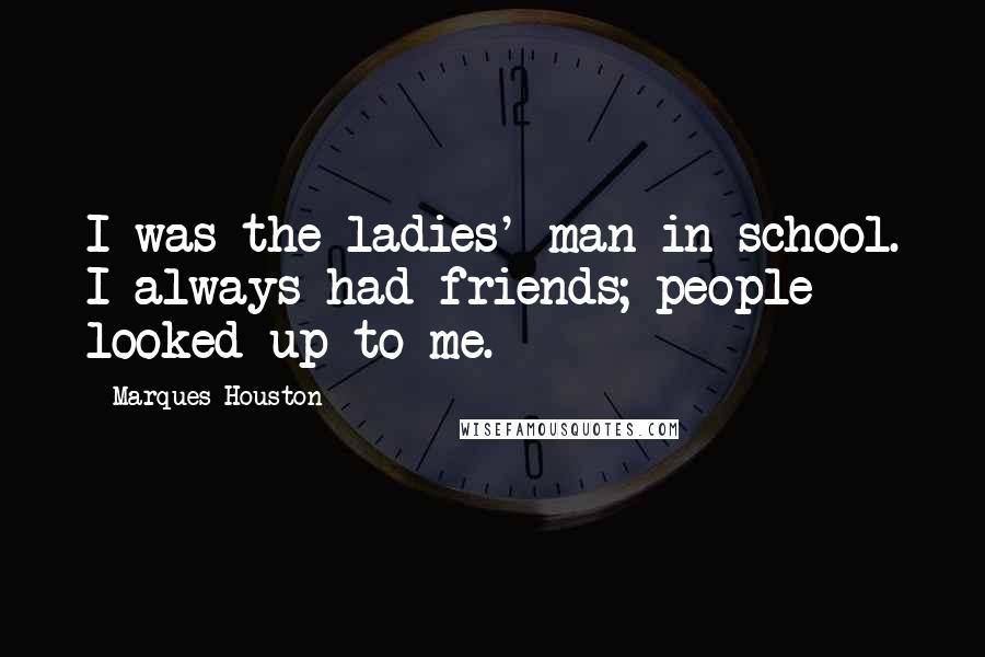 Marques Houston quotes: I was the ladies' man in school. I always had friends; people looked up to me.